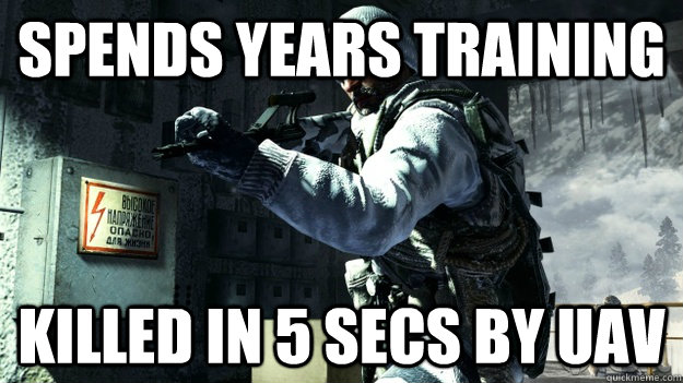 Spends years training Killed in 5 secs by UAV  Empathizable COD Henchman