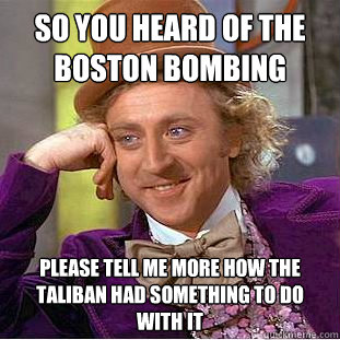 So You Heard Of The Boston Bombing Please tell me more how the taliban had something to do with it - So You Heard Of The Boston Bombing Please tell me more how the taliban had something to do with it  Condescending Wonka