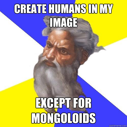 Create humans in my image Except for mongoloids  Advice God