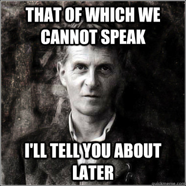 that of which we cannot speak i'll tell you about later  The Ghost of Ludwig Wittgenstein