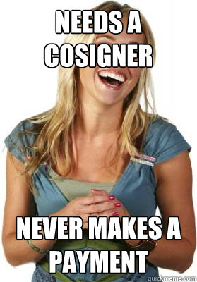 Needs a cosigner Never makes a payment  Friend Zone Fiona