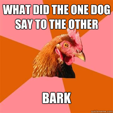 what did the one dog say to the other bark  Anti-Joke Chicken