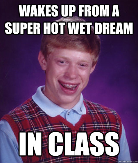 Wakes up from a super hot wet dream in class  Bad Luck Brian