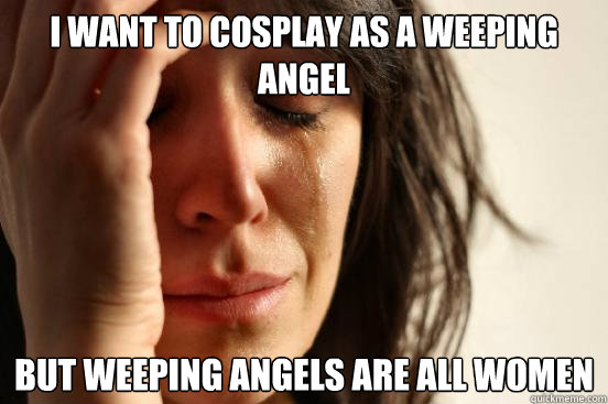 I want to cosplay as a Weeping Angel But Weeping Angels are all women  First World Problems