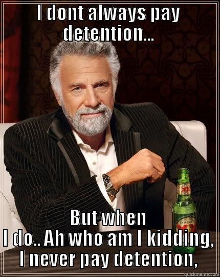 I DONT ALWAYS PAY DETENTION... BUT WHEN I DO.. AH WHO AM I KIDDING, I NEVER PAY DETENTION, The Most Interesting Man In The World