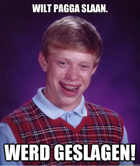 Wilt pagga slaan. WERD GESLAGEN!  Bad Luck Brian