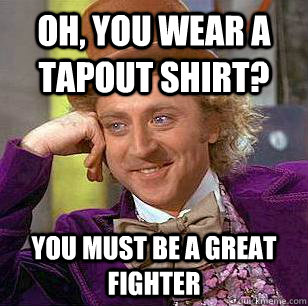 Oh, You Wear A Tapout shirt? You must be a great fighter - Oh, You Wear A Tapout shirt? You must be a great fighter  Condescending Wonka