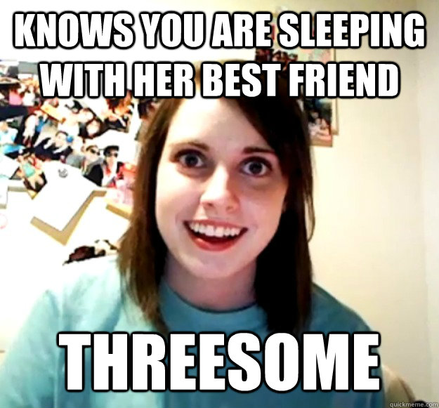 knows you are sleeping with her best friend threesome - knows you are sleeping with her best friend threesome  Overly Attached Girlfriend