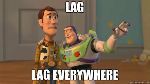 lag lag everywhere  Everywhere