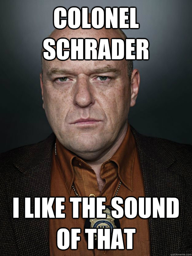 Colonel Schrader I like the sound of that - Colonel Schrader I like the sound of that  Hank Schrader
