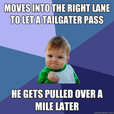 Moves into the right lane to let a tailgater pass he gets pulled over a mile later  Success Kid