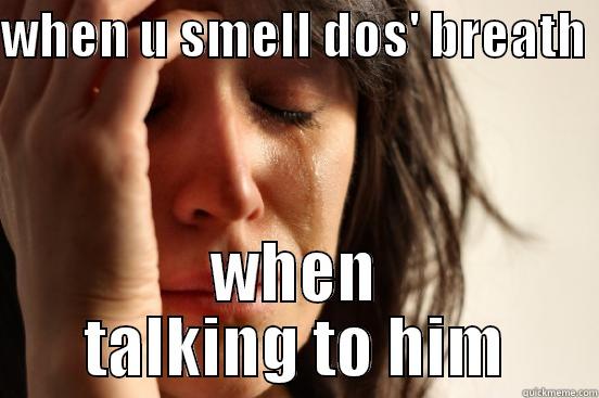 dos's breath so damn fresh - WHEN U SMELL DOS' BREATH  WHEN TALKING TO HIM First World Problems