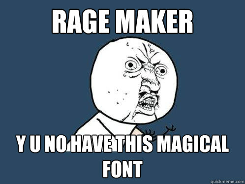 Rage Maker y u no have this magical font  Y U No