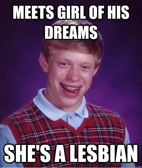 meets girl of his dreams she's a lesbian  Bad Luck Brian