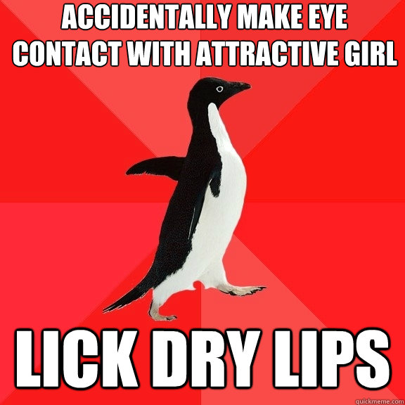 Accidentally make eye contact with attractive girl lick dry lips  Socially Awesome Penguin