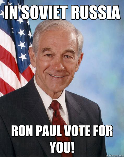 In Soviet Russia Ron Paul vote for YOU!  Ron Paul