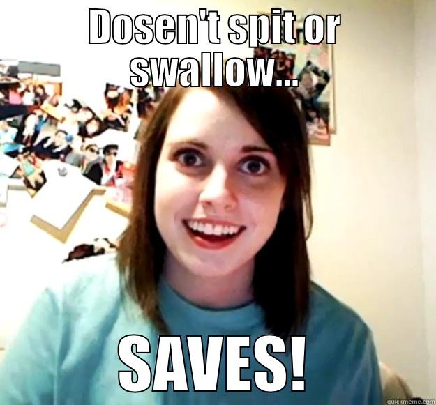 DOSEN'T SPIT OR SWALLOW... SAVES! Overly Attached Girlfriend