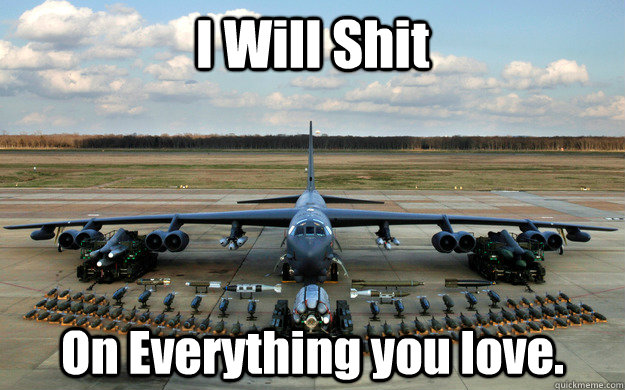 I Will Shit On Everything you love.  AC130