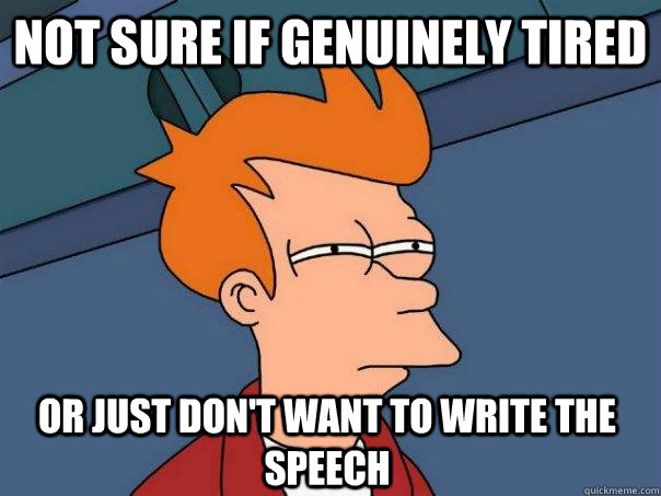 not sure if genuinely tired or just don't want to write the speech  Futurama Fry