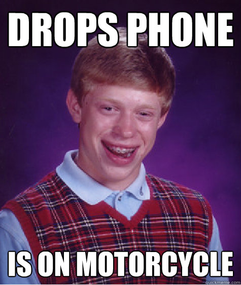 Drops phone Is on motorcycle - Drops phone Is on motorcycle  Bad Luck Brian