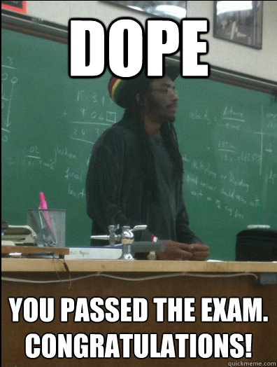 Dope You passed the exam. Congratulations!  Rasta Science Teacher