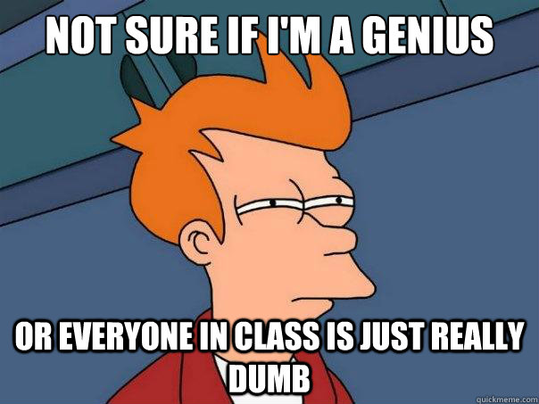 Not sure if I'm a genius Or everyone in class is just really dumb  Futurama Fry