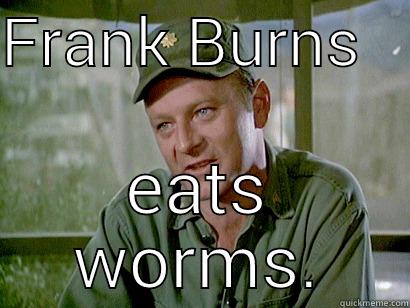 Frank Burns Eats Worms - FRANK BURNS    EATS WORMS. Misc