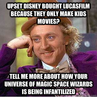 upset disney bought lucasfilm because they only make kids movies? tell me more about how your universe of magic space wizards is being infantilized  Condescending Wonka