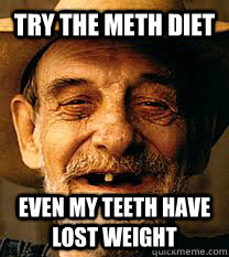 try the meth diet even my teeth have lost weight  