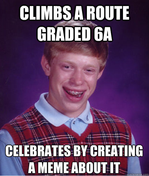 Climbs a route graded 6a celebrates by creating a meme about it - Climbs a route graded 6a celebrates by creating a meme about it  Bad Luck Brian