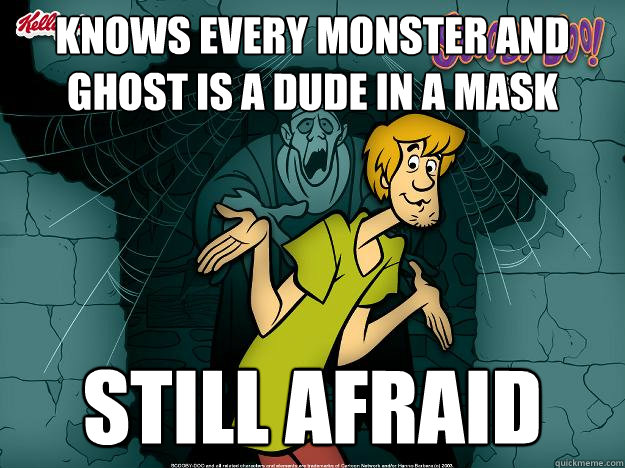 Knows every monster and ghost is a dude in a mask Still afraid  Irrational Shaggy