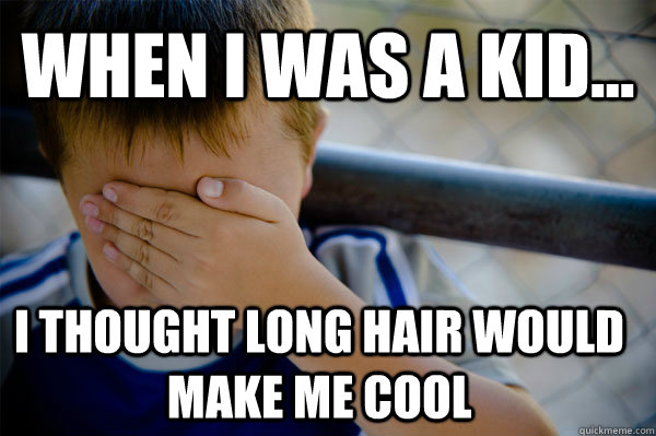 WHEN I WAS A KID... I thought long hair would make me cool  Confession kid