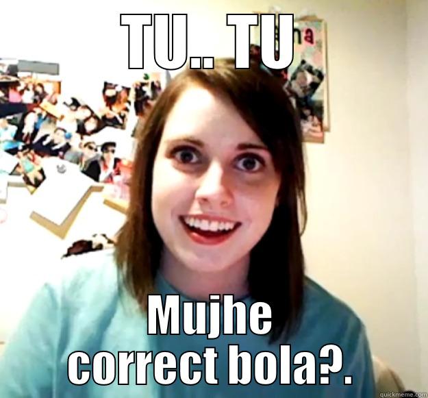 My Real story - TU.. TU MUJHE CORRECT BOLA?. Overly Attached Girlfriend