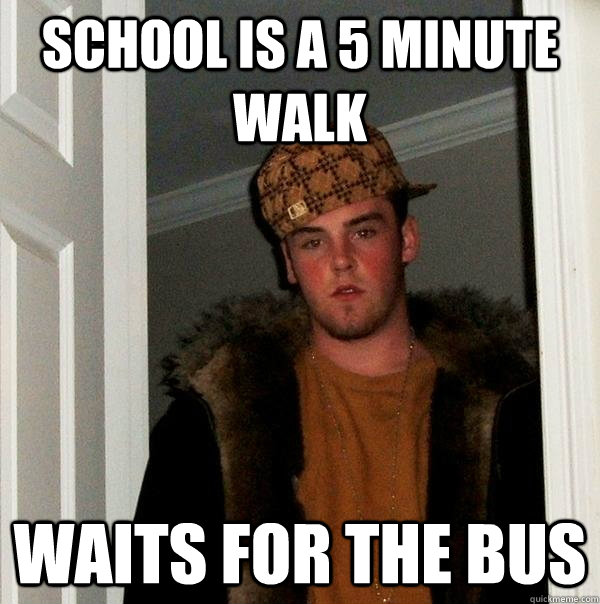 School is a 5 minute walk Waits for the bus - School is a 5 minute walk Waits for the bus  Scumbag Steve