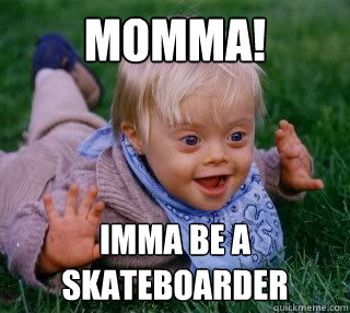 momma! imma be a   skateboarder  