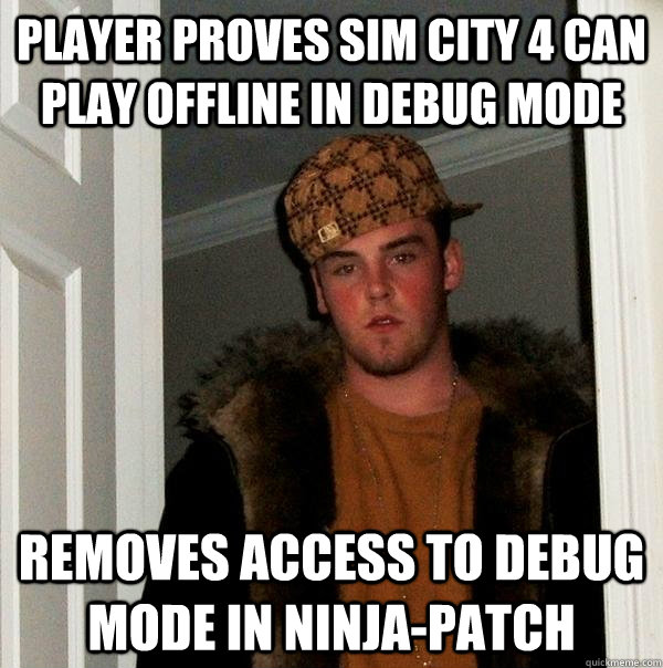 Player proves Sim city 4 can play offline in debug mode Removes access to debug mode in ninja-patch  Scumbag Steve