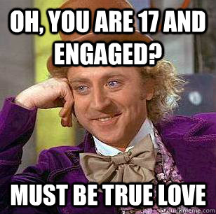 Oh, You are 17 and engaged? must be true love  Condescending Wonka