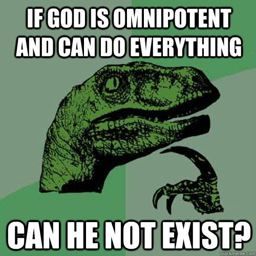 IF GOD IS OMNIPOTENT AND CAN DO EVERYTHING CAN HE NOT EXIST? - IF GOD IS OMNIPOTENT AND CAN DO EVERYTHING CAN HE NOT EXIST?  Philosoraptor