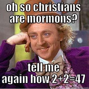 mmmm yes dad - OH SO CHRISTIANS ARE MORMONS? TELL ME AGAIN HOW 2+2=47 Condescending Wonka