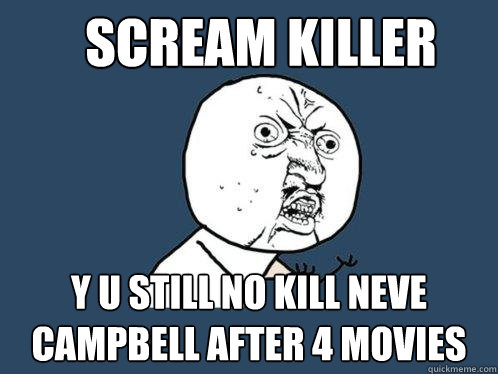 SCREAM killer y u still no kill neve campbell after 4 movies  Y U No