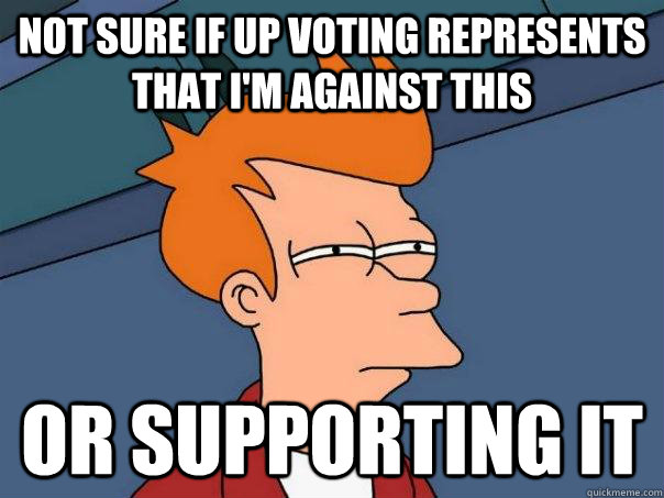 Not sure if up voting represents that I'm against this Or supporting it  Futurama Fry