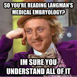 So you're reading langman's Medical Embryology? im sure you understand all of it  Condescending Wonka