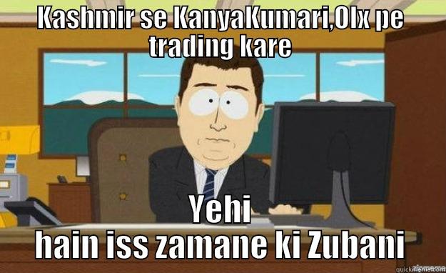 KASHMIR SE KANYAKUMARI,OLX PE TRADING KARE YEHI HAIN ISS ZAMANE KI ZUBANI aaaand its gone