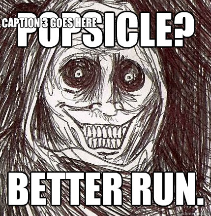 Popsicle? better run. Caption 3 goes here  Horrifying Houseguest