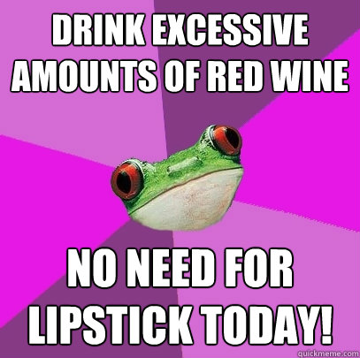 Drink excessive amounts of red wine no need for lipstick today!  Foul Bachelorette Frog