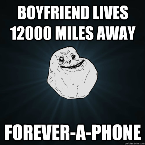 boyfriend lives 12000 miles away forever-a-phone  Forever Alone