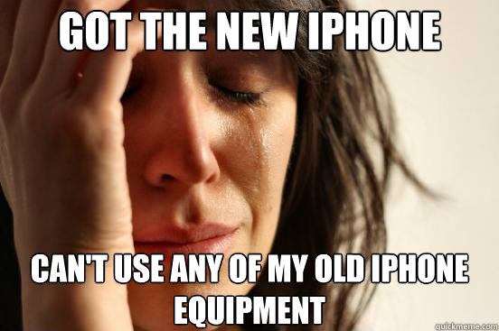 Got the new iphone Can't use any of my old iphone equipment  First World Problems