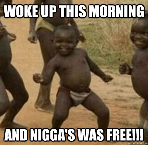 Woke up this morning AND NIGGA's WAS FREE!!!  Kony