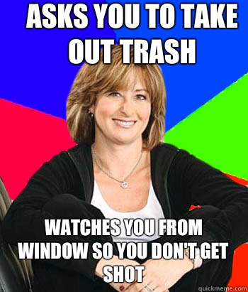 Asks you to take out trash Watches you from window so you don't get shot - Asks you to take out trash Watches you from window so you don't get shot  Sheltering Suburban Mom