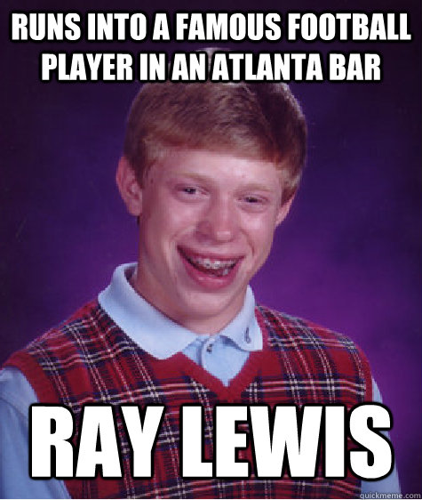 Runs into a famous football player in an atlanta bar Ray Lewis - Runs into a famous football player in an atlanta bar Ray Lewis  Bad Luck Brian